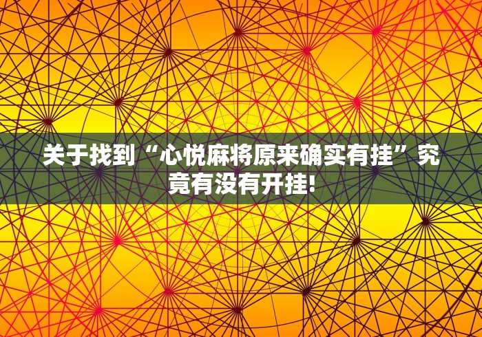 关于找到“心悦麻将原来确实有挂”究竟有没有开挂!