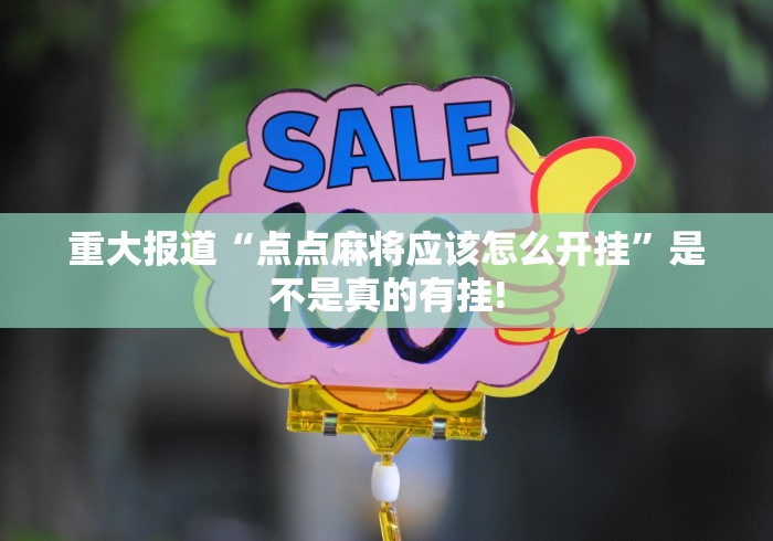 重大报道“点点麻将应该怎么开挂”是不是真的有挂!