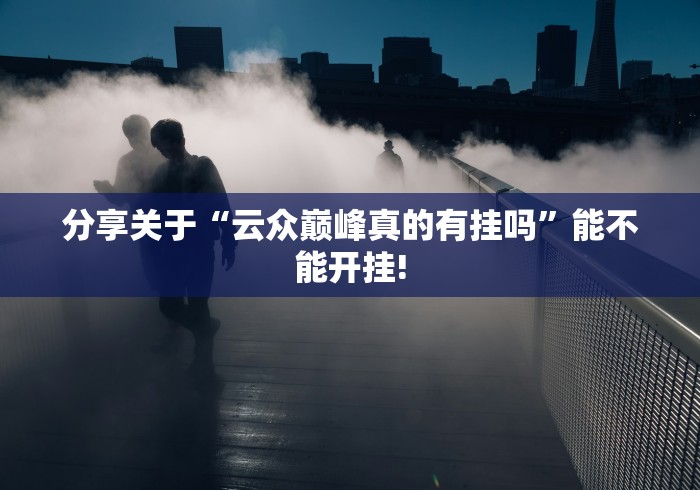分享关于“云众巅峰真的有挂吗”能不能开挂!