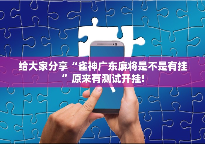给大家分享“雀神广东麻将是不是有挂”原来有测试开挂!