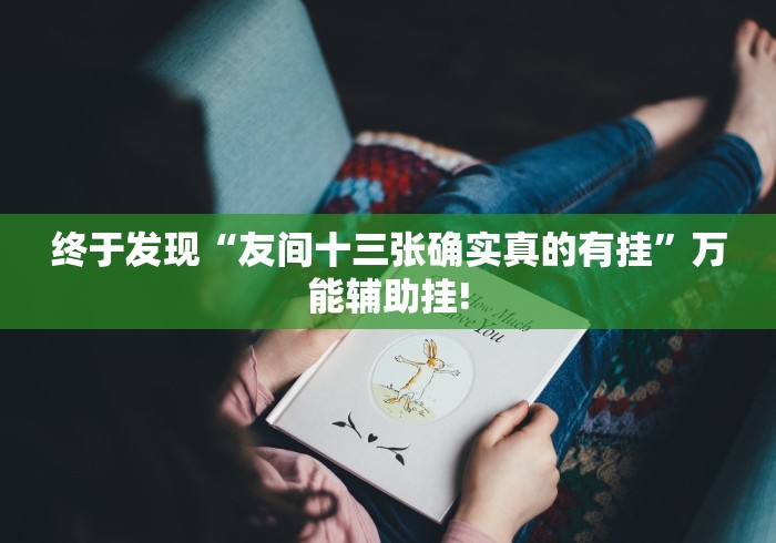 终于发现“友间十三张确实真的有挂”万能辅助挂!