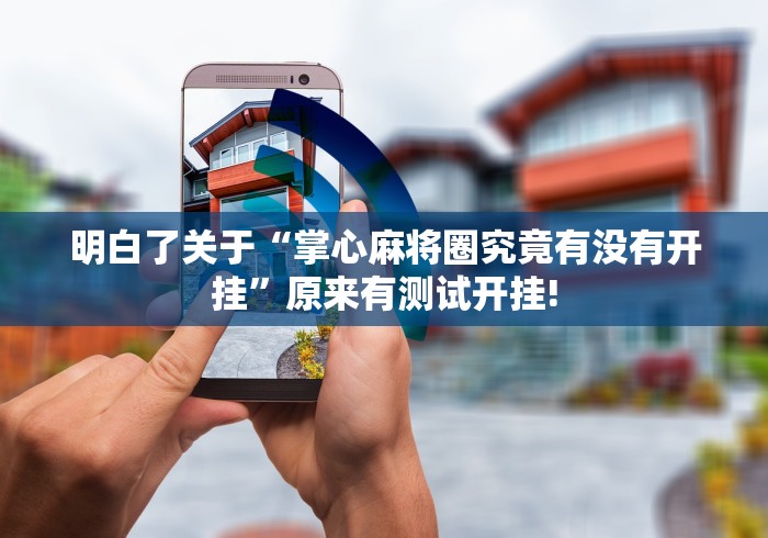 明白了关于“掌心麻将圈究竟有没有开挂”原来有测试开挂!