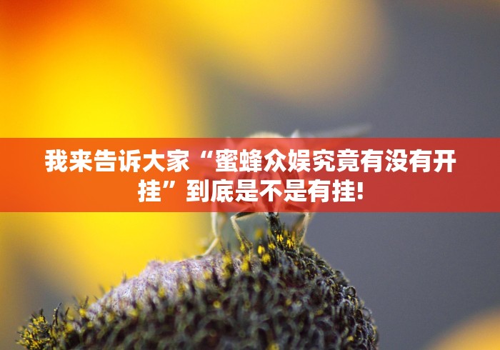 我来告诉大家“蜜蜂众娱究竟有没有开挂”到底是不是有挂! 我来告诉大家“蜜蜂众娱究竟有没有开挂”到底是不是有挂!