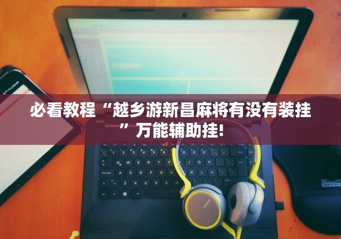 必看教程“越乡游新昌麻将有没有装挂”万能辅助挂! 必看教程“越乡游新昌麻将有没有装挂”万能辅助挂!