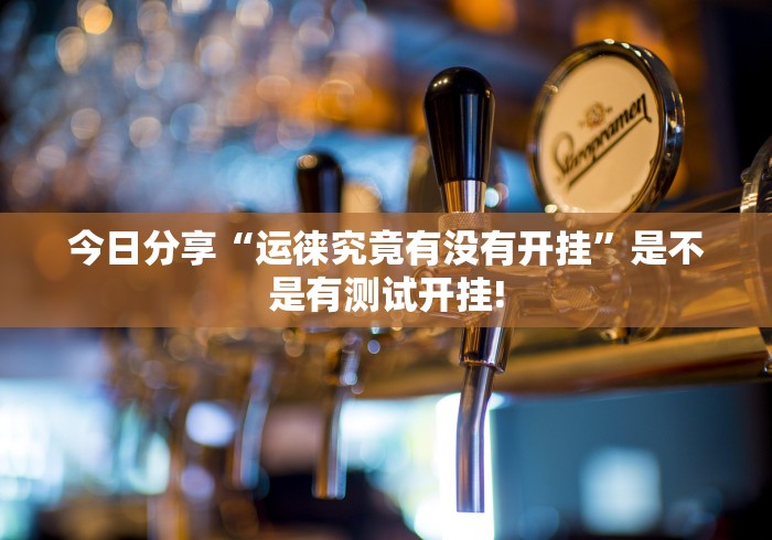 今日分享“运徕究竟有没有开挂”是不是有测试开挂! 今日分享“运徕究竟有没有开挂”是不是有测试开挂!