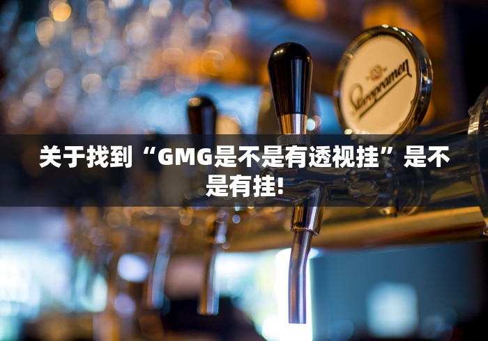 关于找到“GMG是不是有透视挂”是不是有挂!