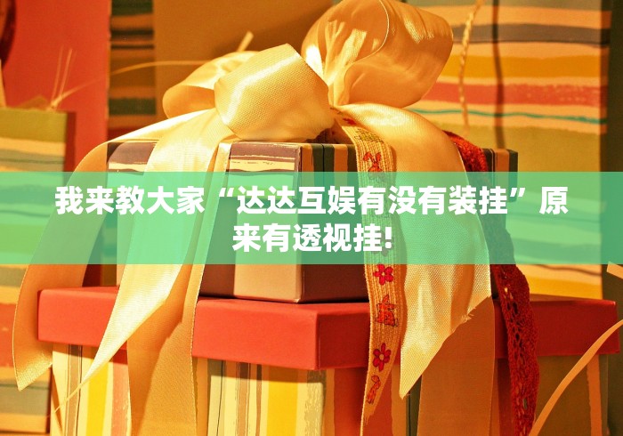 我来教大家“达达互娱有没有装挂”原来有透视挂!