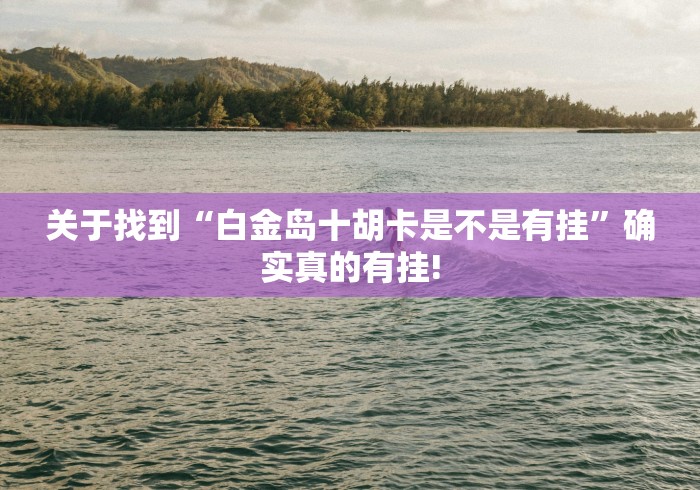 关于找到“白金岛十胡卡是不是有挂”确实真的有挂! 关于找到“白金岛十胡卡是不是有挂”确实真的有挂!