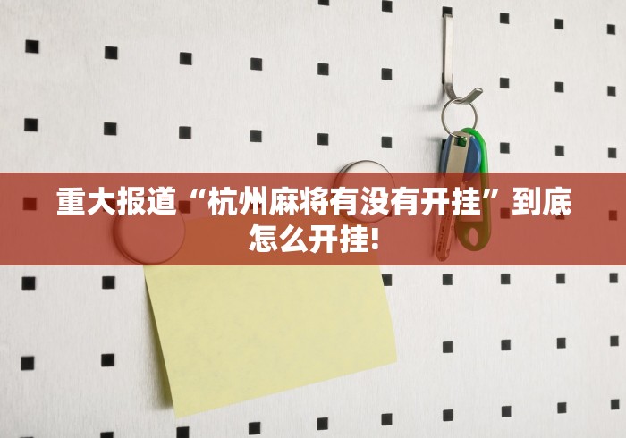 重大报道“杭州麻将有没有开挂”到底怎么开挂!