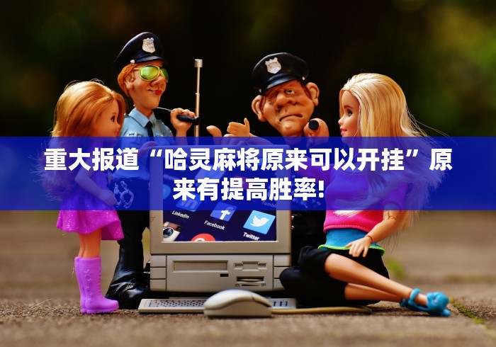 重大报道“哈灵麻将原来可以开挂”原来有提高胜率!