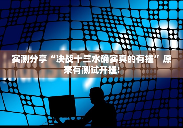 实测分享“决战十三水确实真的有挂”原来有测试开挂! 实测分享“决战十三水确实真的有挂”原来有测试开挂!
