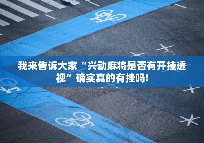 我来告诉大家“兴动麻将是否有开挂透视”确实真的有挂吗! 我来告诉大家“兴动麻将是否有开挂透视”确实真的有挂吗!