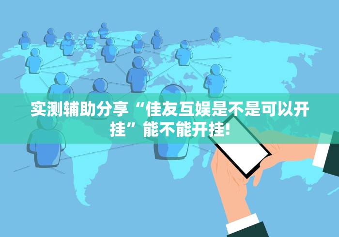 实测辅助分享“佳友互娱是不是可以开挂”能不能开挂! 实测辅助分享“佳友互娱是不是可以开挂”能不能开挂!