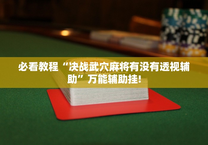 必看教程“决战武穴麻将有没有透视辅助”万能辅助挂!