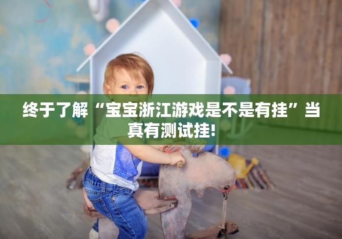终于了解“宝宝浙江游戏是不是有挂”当真有测试挂!