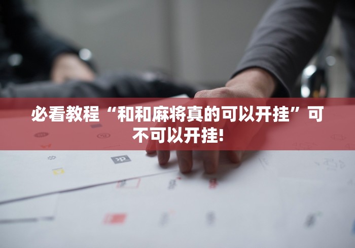 必看教程“和和麻将真的可以开挂”可不可以开挂!