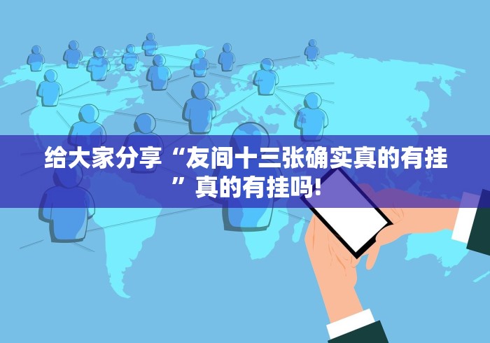 给大家分享“友间十三张确实真的有挂”真的有挂吗! 给大家分享“友间十三张确实真的有挂”真的有挂吗!