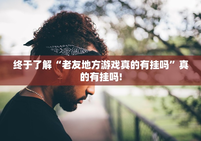终于了解“老友地方游戏真的有挂吗”真的有挂吗! 终于了解“老友地方游戏真的有挂吗”真的有挂吗!