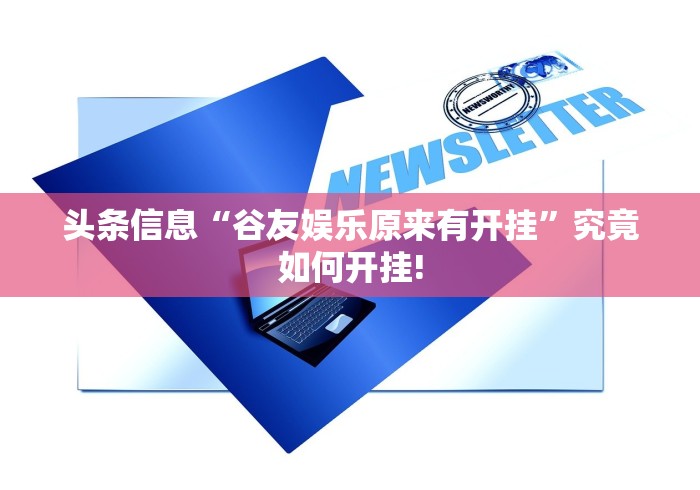 头条信息“谷友娱乐原来有开挂”究竟如何开挂! 头条信息“谷友娱乐原来有开挂”究竟如何开挂!