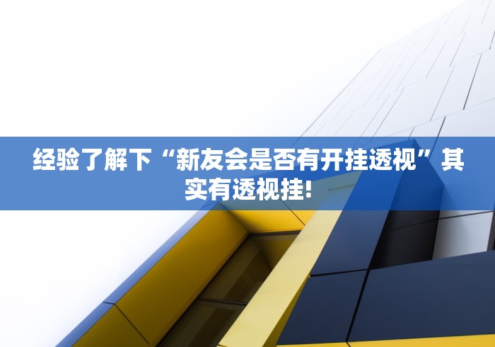 经验了解下“新友会是否有开挂透视”其实有透视挂! 经验了解下“新友会是否有开挂透视”其实有透视挂!