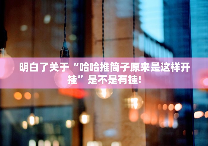 明白了关于“哈哈推筒子原来是这样开挂”是不是有挂!