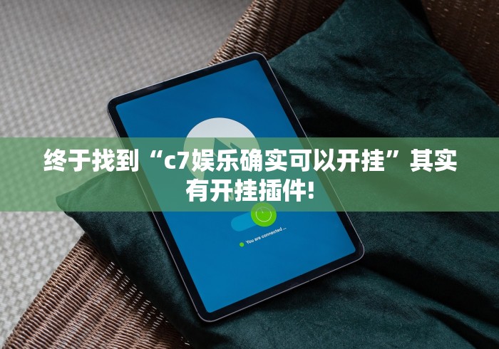 终于找到“c7娱乐确实可以开挂”其实有开挂插件! 终于找到“c7娱乐确实可以开挂”其实有开挂插件!