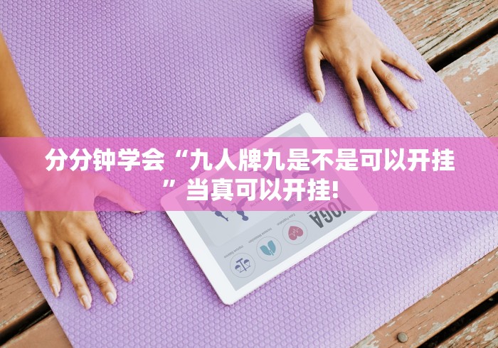 分分钟学会“九人牌九是不是可以开挂”当真可以开挂!