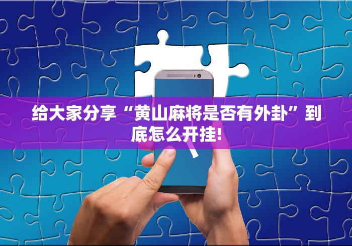 给大家分享“黄山麻将是否有外卦”到底怎么开挂!