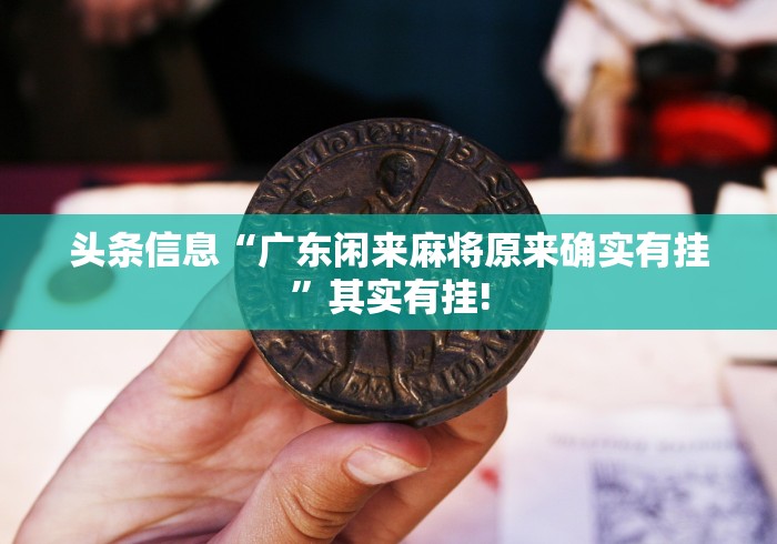 头条信息“广东闲来麻将原来确实有挂”其实有挂! 头条信息“广东闲来麻将原来确实有挂”其实有挂!