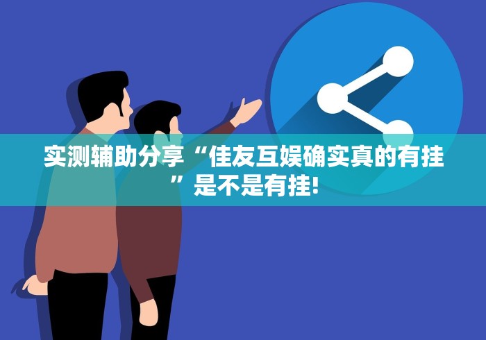 实测辅助分享“佳友互娱确实真的有挂”是不是有挂! 实测辅助分享“佳友互娱确实真的有挂”是不是有挂!