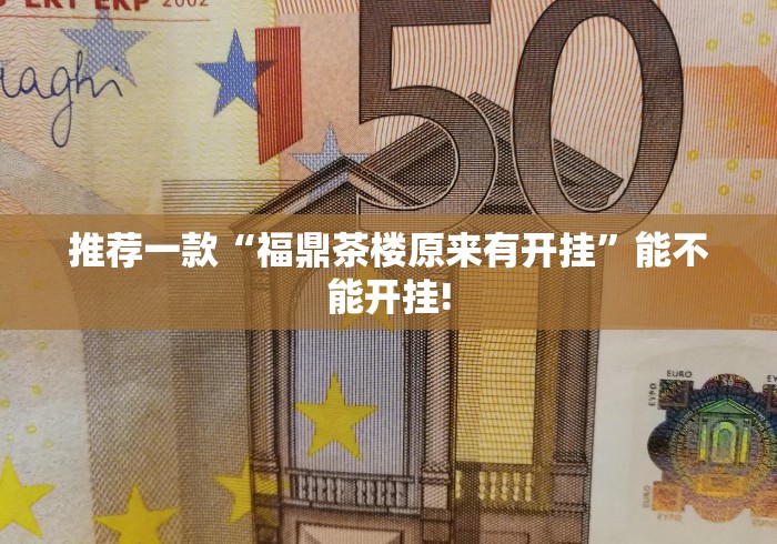 推荐一款“福鼎茶楼原来有开挂”能不能开挂! 推荐一款“福鼎茶楼原来有开挂”能不能开挂!