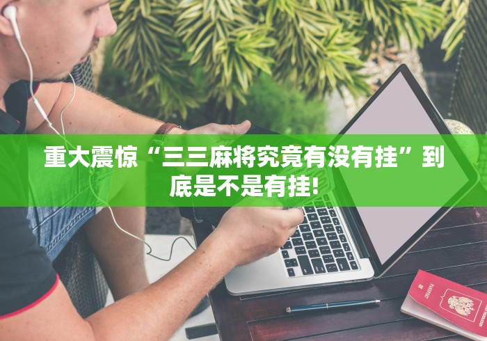 重大震惊“三三麻将究竟有没有挂”到底是不是有挂! 重大震惊“三三麻将究竟有没有挂”到底是不是有挂!