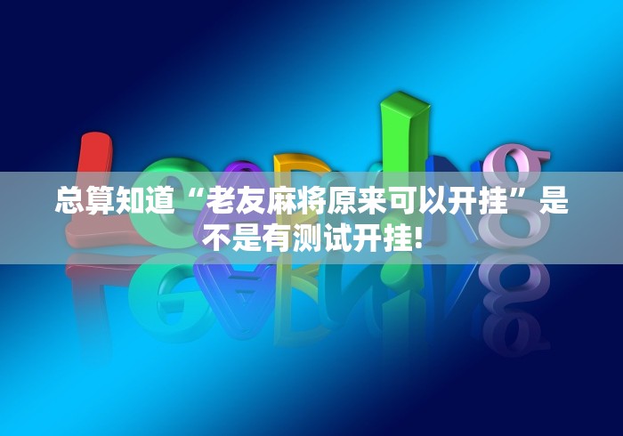 总算知道“老友麻将原来可以开挂”是不是有测试开挂!