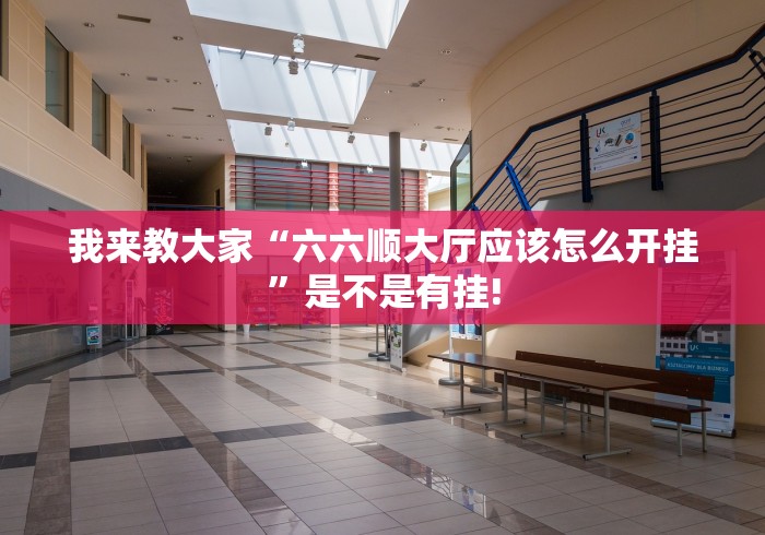 我来教大家“六六顺大厅应该怎么开挂”是不是有挂! 我来教大家“六六顺大厅应该怎么开挂”是不是有挂!