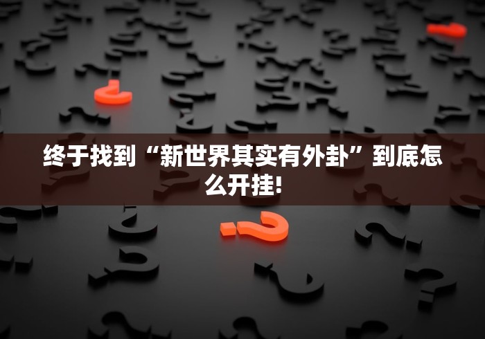 终于找到“新世界其实有外卦”到底怎么开挂!