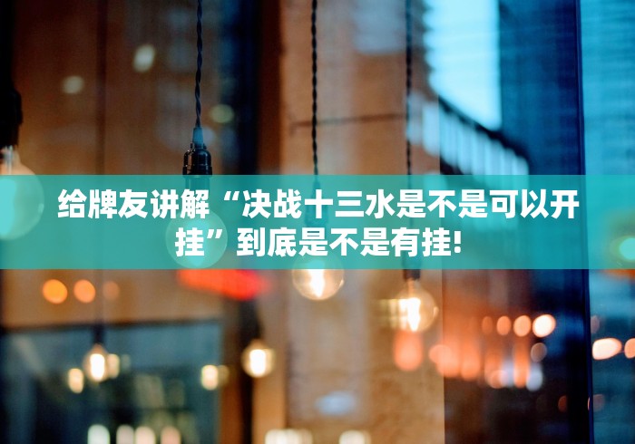 给牌友讲解“决战十三水是不是可以开挂”到底是不是有挂! 给牌友讲解“决战十三水是不是可以开挂”到底是不是有挂!