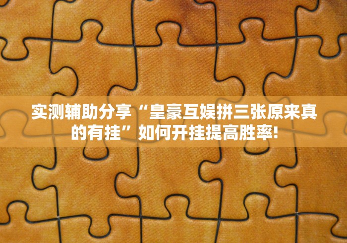 实测辅助分享“皇豪互娱拼三张原来真的有挂”如何开挂提高胜率!