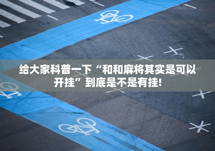 给大家科普一下“和和麻将其实是可以开挂”到底是不是有挂!