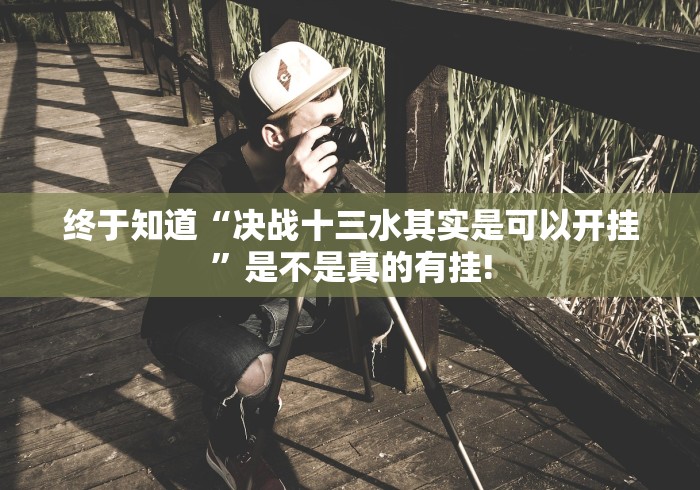 终于知道“决战十三水其实是可以开挂”是不是真的有挂!