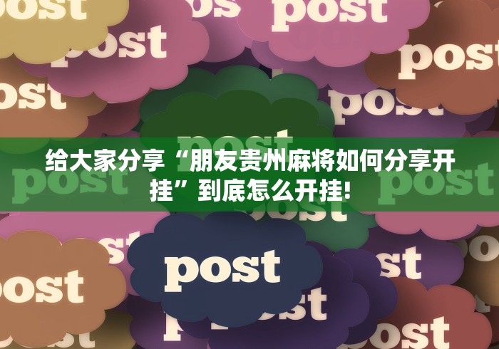 给大家分享“朋友贵州麻将如何分享开挂”到底怎么开挂!