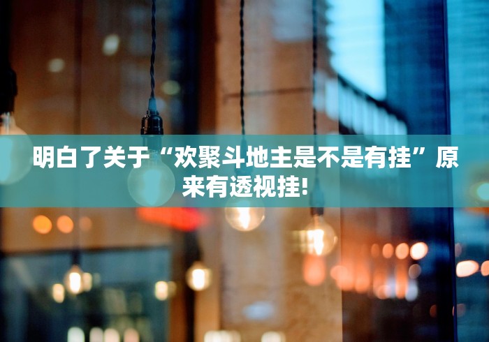 明白了关于“欢聚斗地主是不是有挂”原来有透视挂!