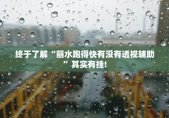 终于了解“丽水跑得快有没有透视辅助”其实有挂!