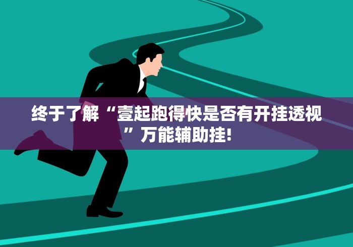 终于了解“壹起跑得快是否有开挂透视”万能辅助挂!