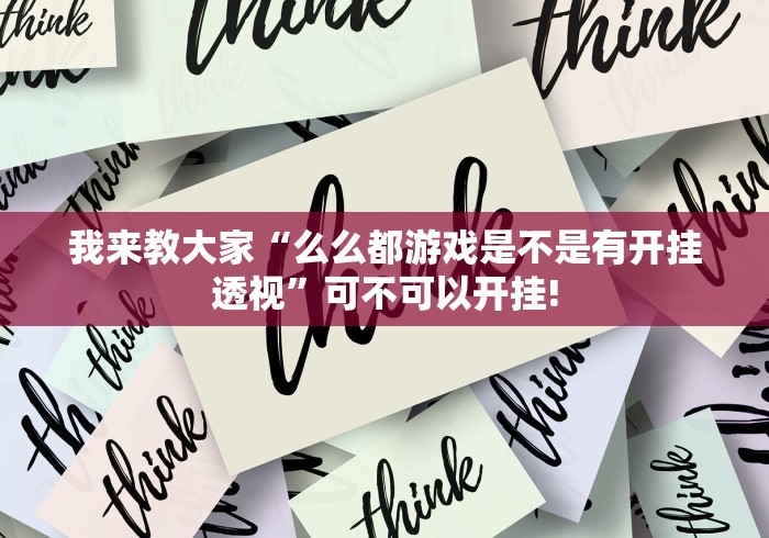 我来教大家“么么都游戏是不是有开挂透视”可不可以开挂!