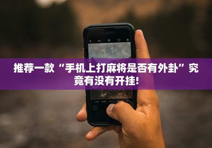 推荐一款“手机上打麻将是否有外卦”究竟有没有开挂!