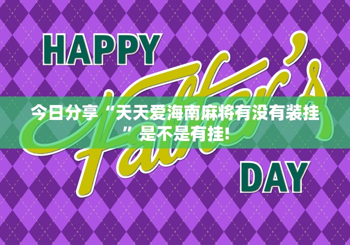 今日分享“天天爱海南麻将有没有装挂”是不是有挂!