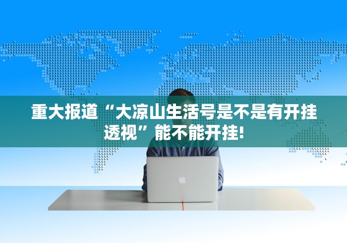 重大报道“大凉山生活号是不是有开挂透视”能不能开挂!