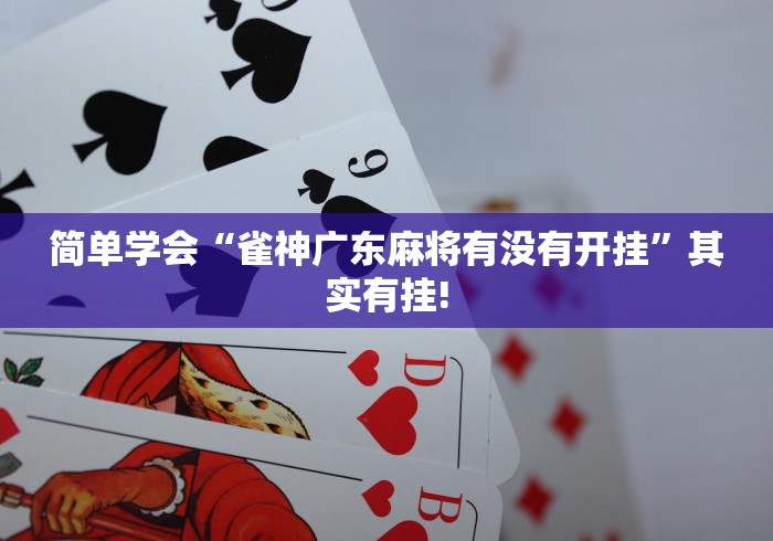 简单学会“雀神广东麻将有没有开挂”其实有挂!