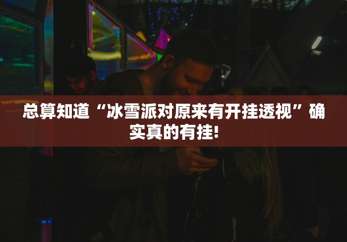 总算知道“冰雪派对原来有开挂透视”确实真的有挂!