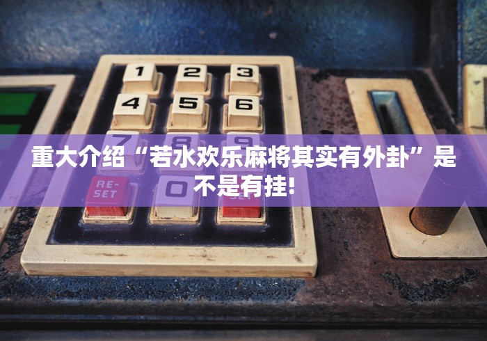 重大介绍“若水欢乐麻将其实有外卦”是不是有挂!